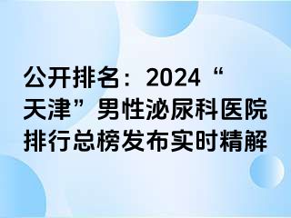 公开排名：2024“天津”男性泌尿科医院排行总榜发布实时精解