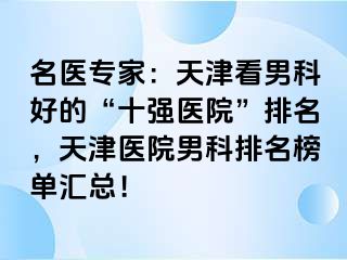 名医专家：天津看男科好的“十强医院”排名，天津医院男科排名榜单汇总！