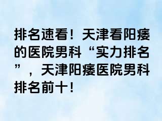 排名速看！天津看阳痿的医院男科“实力排名”，天津阳痿医院男科排名前十！