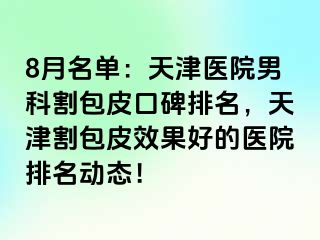 8月名单：天津医院男科割包皮口碑排名，天津割包皮效果好的医院排名动态！