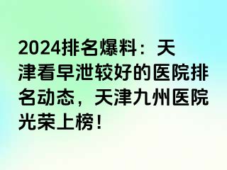 2024排名爆料：天津看早泄较好的医院排名动态，天津九洲医院光荣上榜！