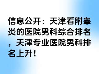 信息公开：天津看附睾炎的医院男科综合排名，天津专业医院男科排名上升！