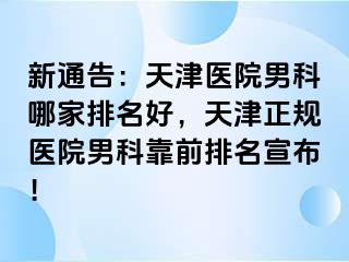 新通告：天津医院男科哪家排名好，天津正规医院男科靠前排名宣布！