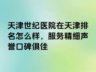 天津世纪医院在天津排名怎么样，服务精细声誉口碑俱佳