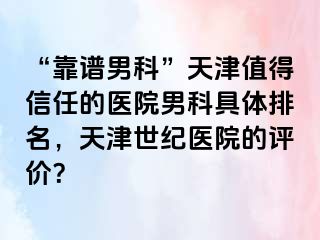 “靠谱男科”天津值得信任的医院男科具体排名，天津世纪医院的评价？