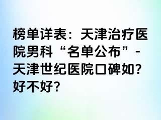 榜单详表：天津治疗医院男科“名单公布”-天津世纪医院口碑如？好不好？