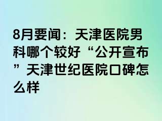 8月要闻：天津医院男科哪个较好“公开宣布”天津世纪医院口碑怎么样