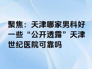 聚焦：天津哪家男科好一些“公开透露”天津世纪医院可靠吗