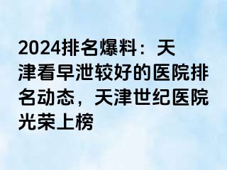 2024排名爆料：天津看早泄较好的医院排名动态，天津世纪医院光荣上榜