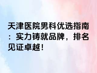 天津医院男科优选指南：实力铸就品牌，排名见证卓越！