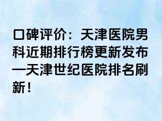 口碑评价：天津医院男科近期排行榜更新发布—天津世纪医院排名刷新！