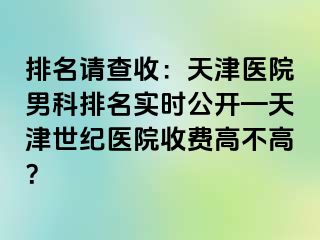 排名请查收：天津医院男科排名实时公开—天津世纪医院收费高不高？