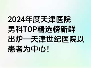 2024年度天津医院男科TOP精选榜新鲜出炉—天津世纪医院以患者为中心！