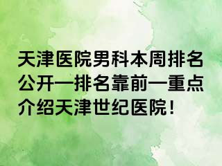 天津医院男科本周排名公开—排名靠前—重点介绍天津世纪医院！