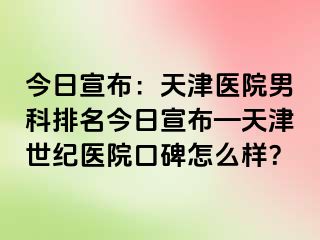 今日宣布：天津医院男科排名今日宣布—天津世纪医院口碑怎么样？