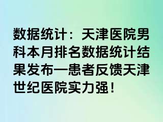 数据统计：天津医院男科本月排名数据统计结果发布—患者反馈天津世纪医院实力强！