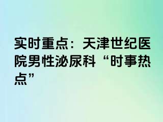 实时重点：天津世纪医院男性泌尿科“时事热点”