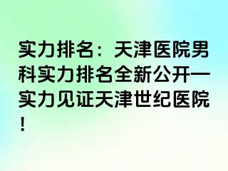 实力排名：天津医院男科实力排名全新公开—实力见证天津世纪医院！