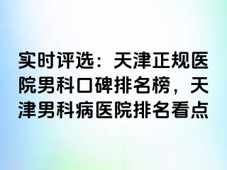 实时评选：天津正规医院男科口碑排名榜，天津男科病医院排名看点