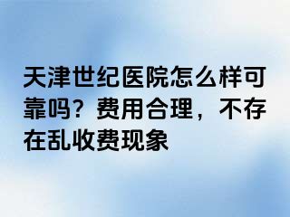 天津世纪医院怎么样可靠吗？费用合理，不存在乱收费现象