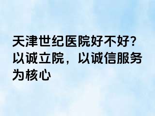 天津世纪医院好不好？以诚立院，以诚信服务为核心