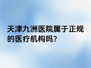 天津九洲医院属于正规的医疗机构吗？