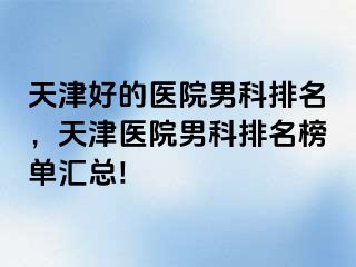 天津好的医院男科排名，天津医院男科排名榜单汇总!