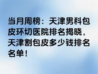 当月周榜：天津男科包皮环切医院排名揭晓，天津割包皮多少钱排名名单！