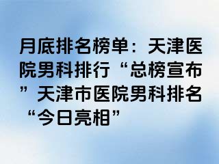 月底排名榜单：天津医院男科排行“总榜宣布”天津市医院男科排名“今日亮相”