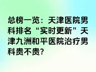 总榜一览：天津医院男科排名“实时更新”天津和平九洲医院治疗男科贵不贵?