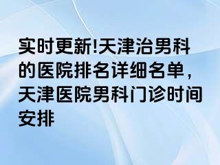 实时更新!天津治男科的医院排名详细名单，天津医院男科门诊时间安排