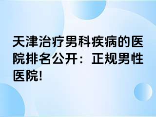 天津治疗男科疾病的医院排名公开：正规男性医院!