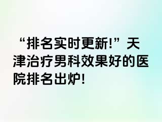 “排名实时更新!”天津治疗男科效果好的医院排名出炉!