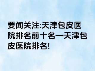 要闻关注:天津包皮医院排名前十名—天津包皮医院排名!