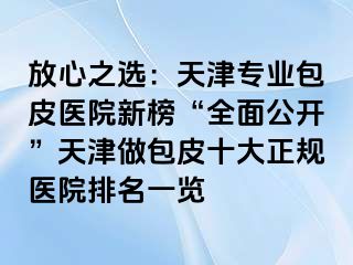 放心之选：天津专业包皮医院新榜“全面公开”天津做包皮十大正规医院排名一览