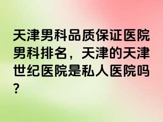 天津男科品质保证医院男科排名，天津的天津世纪医院是私人医院吗?