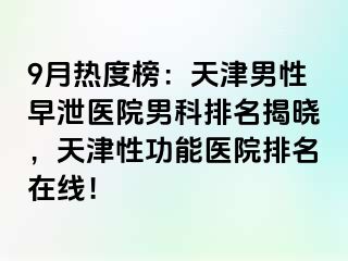 9月热度榜：天津男性早泄医院男科排名揭晓，天津性功能医院排名在线！