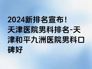 2024新排名宣布！天津医院男科排名-天津和平九洲医院男科口碑好