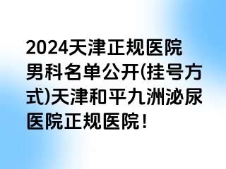 2024天津正规医院男科名单公开(挂号方式)天津和平九洲泌尿医院正规医院！