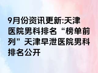 9月份资讯更新:天津医院男科排名“榜单前列”天津早泄医院男科排名公开