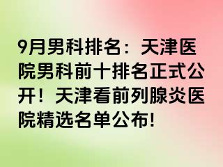 9月男科排名：天津医院男科前十排名正式公开！天津看前列腺炎医院精选名单公布!