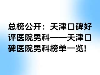 总榜公开：天津口碑好评医院男科——天津口碑医院男科榜单一览!