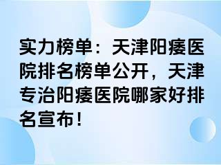 实力榜单：天津阳痿医院排名榜单公开，天津专治阳痿医院哪家好排名宣布！