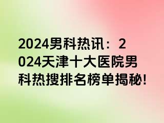 2024男科热讯：2024天津十大医院男科热搜排名榜单揭秘!