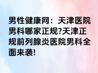 男性健康网：天津医院男科哪家正规?天津正规前列腺炎医院男科全面来袭!