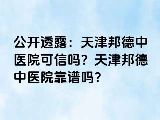 公开透露：天津邦德中医院可信吗？天津邦德中医院靠谱吗？