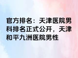 官方排名：天津医院男科排名正式公开，天津和平九洲医院男性