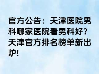 官方公告：天津医院男科哪家医院看男科好?天津官方排名榜单新出炉!