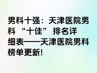 男科十强：天津医院男科 “十佳” 排名详细表——天津医院男科榜单更新!