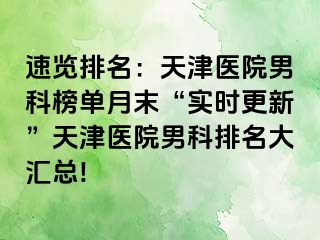 速览排名：天津医院男科榜单月末“实时更新”天津医院男科排名大汇总!